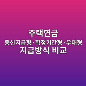 주택연금 종신지급형·확정기간형·우대형 지급방식 비교 2 eca3bced839dec97b0eab888 eca285ec8ba0eca780eab889ed9895c2b7ed9995eca095eab8b0eab084ed9895c2b7ec9ab0eb8c80ed9895 eca780eab889ebb0a9 1787214427